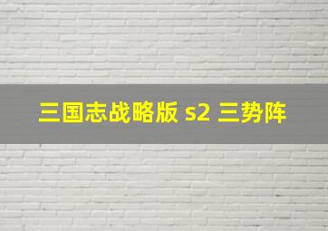 三国志战略版 s2 三势阵